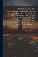 Vetus Disciplina Canonicorum Regularium & Sæcularium Ex Documentis Magna Parte Hucusque Ineditis A Temporibus Apostolicis Usque Ad Sæculum Xvii, Criti 1022548190 Book Cover