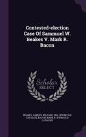Contested-Election Case of Sammuel W. Beakes V. Mark R. Bacon 1354464648 Book Cover
