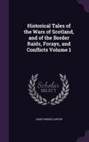 Historical Tales of the Wars of Scotland, and of the Border Raids, Forays, and Conflicts Volume 1 1355234549 Book Cover