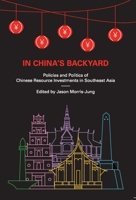 In China's Backyard: Policies and Politics of Chinese Resource Investments in Southeast Asia 9814786098 Book Cover