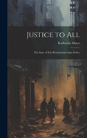 Justice to All: The Story of The Pennsylvania State Police 1019370998 Book Cover