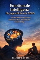 Emotionale Intelligenz für Jugendliche mit ADHS: Ein Leitfaden zum Aufbau von Selbstbewusstsein, Resilienz und sozialem Erfolg (German Edition) B0GT9D7NBR Book Cover