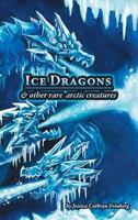 Ice Dragons & Other Rare Arctic Creatures: A Field Guide 1944788719 Book Cover