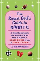The Smart Girl's Guide to Sports: A Hip Handbook for Women Who Don't Know a Slam Dunk from a Grand Slam 1594630119 Book Cover