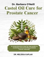 DR. BARBARA O'NEILL CASTOR OIL CURE FOR PROSTATE CANCER: A Comprehensive Step-By-Step Guide To Reversing And Preventing Prostate Cancer Naturally B0DRVX3R9T Book Cover