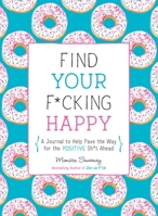 Find Your F*cking Happy: A Journal to Help Pave the Way for Positive Sh*t Ahead 1250214270 Book Cover