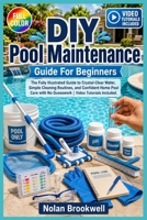 DIY POOL MAINTENANCE GUIDE FOR BEGINNERS: The fully illustrated guide to crystal-clear water, simple cleaning routines, and confident home pool care with no guesswork | video tutorials included B0H72XFZZF Book Cover