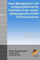 Case Management und multiperspektivische Fallarbeit in der sozialpädagogischen Arbeit mit Erwachsenen: Differenzen und Gemeinsamkeiten 1518716547 Book Cover