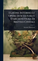 Lezione Intorno Le Opere Di Scultura E D'architettura Di Matteo Civitali (Italian Edition) 1024913066 Book Cover
