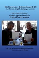 ESL Conversation Dialogues Scripts 51-100 for Private English Language Lessons: Teaching Mature Upper Intermediate to Advanced ESL Students 1523338350 Book Cover