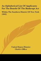 An Alphabetical List Of Applicants For The Benefit Of The Bankrupt Act: Within The Southern District Of New York 1120147204 Book Cover