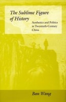 The Sublime Figure of History: Aesthetics and Politics in Twentieth-Century China 0804728461 Book Cover