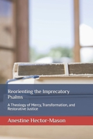 Reorienting the Imprecatory Psalms: A theology of Mercy, Transformation, and Restorative Justice B0HDRJBF9P Book Cover