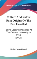 Culture and Kultur Race-Origins; Or, the Past Unveiled; Being Lectures Delivered at the Calcutta University in 1919 0548868387 Book Cover