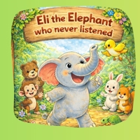 Eli the Elephant who never listened: A heartwarming jungle story about Eli, a proud elephant who learns the importance of listening (Eli the Elephant – Little Lessons for Big Hearts) B0GDT8TRM2 Book Cover