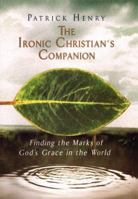The Ironic Christian's Companion: Finding the Marks of God's Grace in the World 1573221074 Book Cover