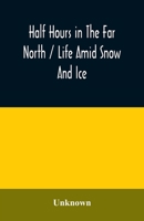 Half Hours In The Far North: Life Amid Snow And Ice 9354010164 Book Cover