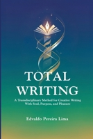 TOTAL WRITING: A Transdisciplinary Method for Creative Writing With Soul, Purpose, and Pleasure 6501923913 Book Cover