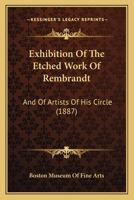 Exhibition of the Etched Work of Rembrandt, and of Artists of His Circle, Together with Engravings 3337127657 Book Cover