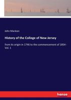 History of the College of New Jersey: From Its Origin in 1746 to the Commencement of 1854; Volume 1 1430301961 Book Cover