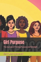 Girl Purpose: The Journey of Finding Purpose and Strength B0F318PL6D Book Cover