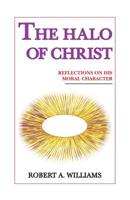 The Halo of Christ: Reflections On His Moral Character 1412085128 Book Cover