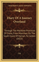 Diary Of A Journey Overland: Through The Maritime Provinces Of China, From Manchao, On The South Coast Of Hainan, To Canton 1104645831 Book Cover
