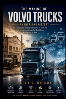 THE MAKING OF VOLVO TRUCKS AN INSPIRING HISTORY (DISCOVER SOMETHING NEW EVERYDAY) B0HHLGMPR6 Book Cover