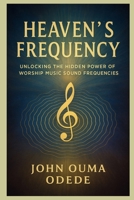 Heaven’s Frequency: Unlocking The Hidden Power of Worship Music Sound Frequencies B0FWMLMKWN Book Cover