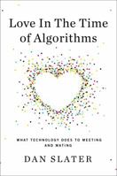 Love in the Time of Algorithms: What Technology Does to Meeting and Mating 1591845319 Book Cover