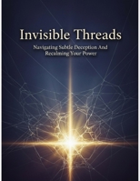Invisible Threads: Navigating Subtle Deception And Reclaiming Your Power B0HG5MRT6M Book Cover