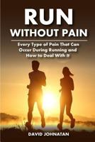 Run Without Pain: Every Type of Pain That Can Occur During Running and How to Deal With It 1979287465 Book Cover