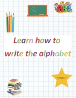 Learn how to write the alphabet: Great exercise book to get your child ready for school B0BS8Y5LC9 Book Cover