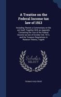 A treatise on the federal income tax law of 1913: including therein a commentary on the act itself, together with an appendix containing the text of ... regulations in relation thereto, togeth 1340161788 Book Cover