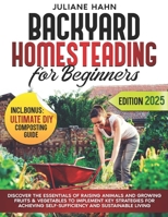 BACKYARD HOMESTEADING FOR BEGINNERS: Discover the Essentials of Raising Animals and Growing Fruits & Vegetables to Implement Key Strategies for Achieving Self-Sufficiency and Sustainable Living B0F6D5DH4L Book Cover