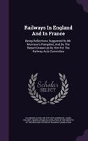 Railways in England and in France: Being Reflections Suggested by Mr. Morrison's Pamphlet, and by the Report Drawn Up by Him for the Railway Acts Committee 1358464499 Book Cover