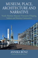 Museum, Place, Architecture and Narrative: Nordic Maritime Museums’ Portrayals of Shipping, Seafarers and Maritime Communities 1800733887 Book Cover