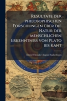 Resultate der philosophischen Forschungen über die Natur der menschlichen Erkenntniss von Plato bis Kant: Eine Gekrönte Preisschrift 1142231879 Book Cover