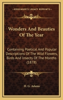 Wonders And Beauties Of The Year: Containing Poetical And Popular Descriptions Of The Wild Flowers, Birds And Insects Of The Months 1248770323 Book Cover