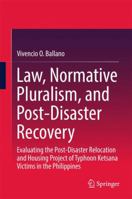 Law, Normative Pluralism, and Post-Disaster Recovery: Evaluating the Post-Disaster Relocation and Housing Project of Typhoon Ketsana Victims in the Philippines 9811050732 Book Cover
