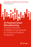 AI-Powered Smart Manufacturing: Practical Decision-Intelligence Frameworks for Small and Medium Enterprises (SpringerBriefs in Applied Sciences and Technology) 3032214653 Book Cover