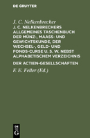 J. C. Nelkenbrechers Allgemeines Taschenbuch Der M�nz-, Maa�- Und Gewichtskunde, Der Wechsel-, Geld- Und Fonds-Curse U. S. W. Nebst Alphabetischem Verzeichnis Der Actien-Gesellschaften 3111281132 Book Cover