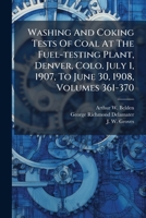Washing And Coking Tests Of Coal At The Fuel-testing Plant, Denver, Colo. July 1, 1907, To June 30, 1908, Volumes 361-370... 1278614990 Book Cover