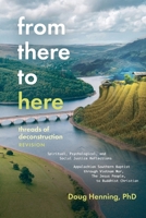 from there to here: Many Threads of Deonstruction. A Memoir of Spiritual, Psychological, Social Justice Reflections Appalachian Southern Baptist through Bienam, Jesus People to Buddhist Christian 1958670553 Book Cover