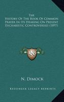 The History of the Book of Common Prayer in Its Bearing on Present Eucharistic Controversies 0548789630 Book Cover
