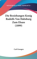 Die Beziehungen Konig Rudolfs Von Habsburg Zum Elsass (1899) 1167377044 Book Cover