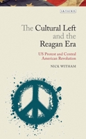 The Cultural Left and the Reagan Era: U.S. Protest and the Central American Revolutions 1784531960 Book Cover