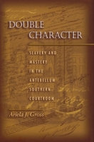 Double Character: Slavery and Mastery in the Antebellum Southern Courtroom 082032860X Book Cover