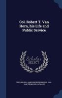 Col. Robert T. Van Horn, his Life and Public Service 1021941883 Book Cover