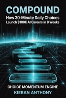Compound: How 30-Minute Daily Choices Launch $100K AI Careers in 8 Weeks 1068224886 Book Cover